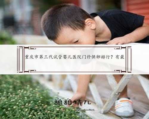 重庆市第三代试管婴儿医院门