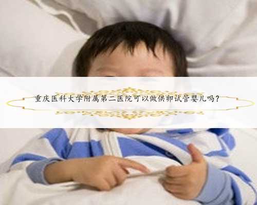 重庆医科大学附属第二医院可以做供卵试管婴儿吗？